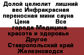 Долой целюлит, лишний вес Инфракрасная переносная мини-сауна › Цена ­ 14 500 - Все города Медицина, красота и здоровье » Другое   . Ставропольский край,Железноводск г.